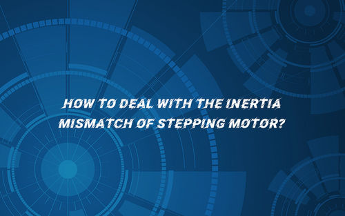 সম্পর্কে সর্বশেষ কোম্পানির খবর How to deal with the inertia mismatch of stepping motor?
